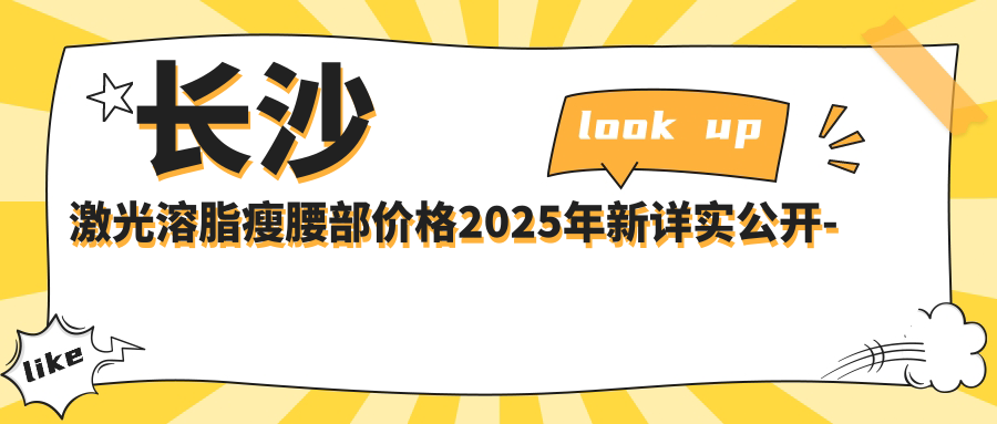 长沙激光溶脂瘦腰部价格2025年新详实公开-长沙东宸医院/长沙健丽医疗美容门诊部激光溶脂瘦腰部价目单(费用)