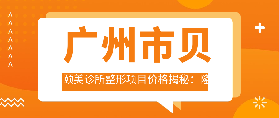 广州市贝颐美诊所整形项目价格揭秘：隆鼻2W+ 吸脂1.5W+ 抗衰老治疗3W+
