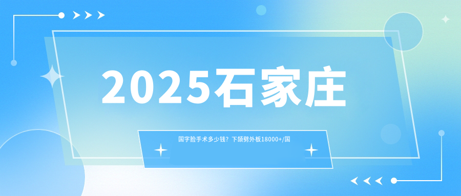 2025石家庄国字脸手术多少钱？下颌劈外板18000+/国字脸手术8000+/下巴截骨10000+
