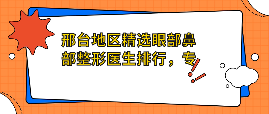 邢台地区精选眼部鼻部整形医生排行，塑美医生名单参考
