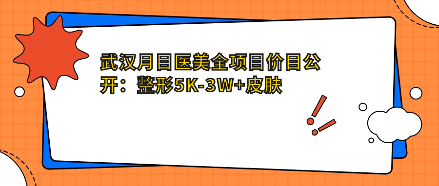 武汉月目医美全项目价目公开：整形5K-3W+皮肤管理999起，性价比优选