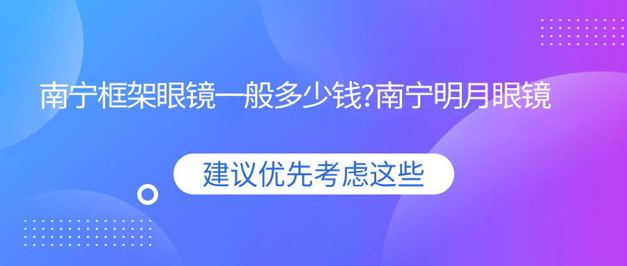 南宁框架眼镜一般多少钱?南宁明月眼镜片/依路视眼镜片/蔡司眼镜片收费划算