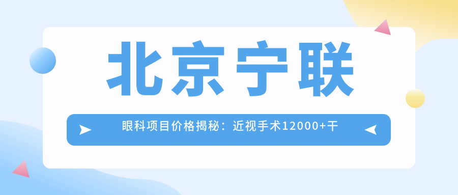 北京宁联眼科项目价格揭秘：近视手术12000+干眼治疗800元起实惠之选