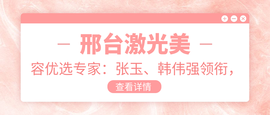 邢台激光美容优选医生：张玉、韩伟强领衔，精通皮肤美容
