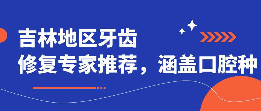 吉林地区牙齿修复医生推荐，涵盖口腔种植与矫正名医