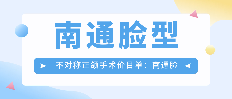 南通脸型不对称正颌手术价目单：南通脸型不对称正颌手术市场均价及各医院报价参照 