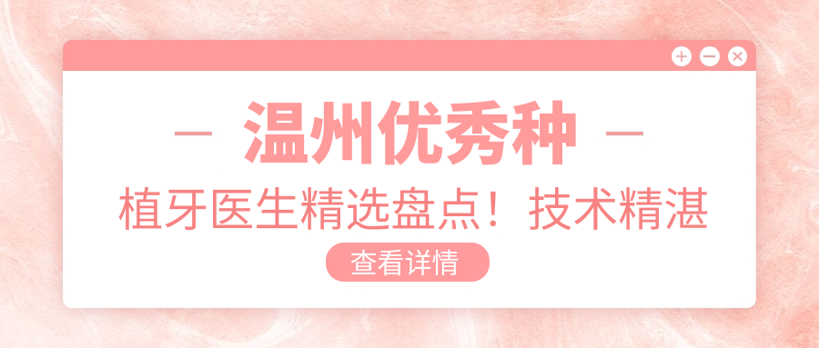 温州突出种植牙医生精选盘点！技术精细网友好评如潮！医生推荐榜单