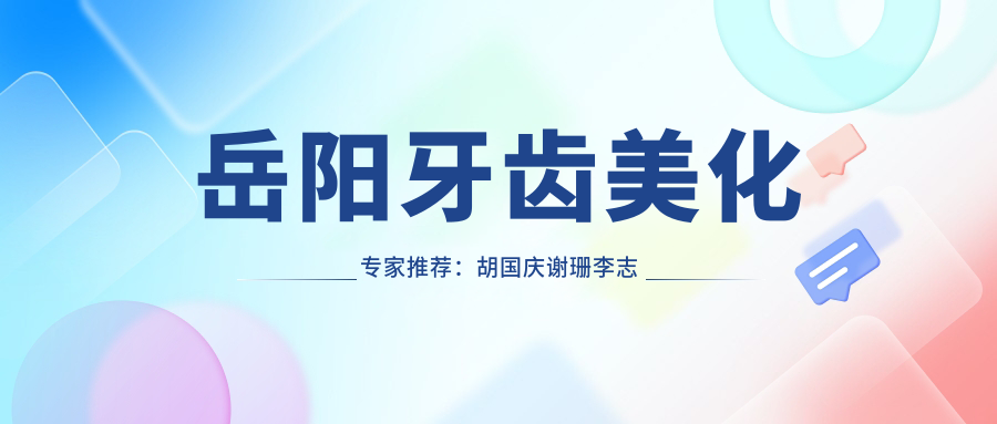 岳阳牙齿美化医生推荐：胡国庆谢珊李志辉，擅长牙齿矫正美白修复