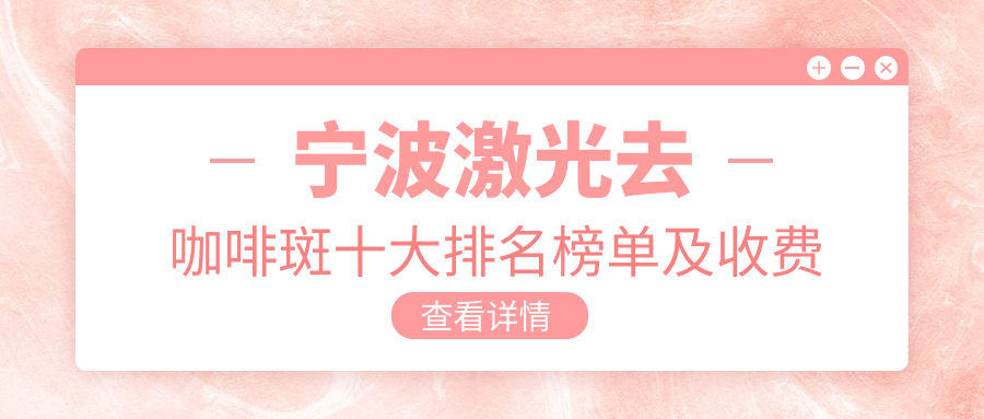 宁波激光去咖啡斑十大排名榜单及收费含电治疗去雀斑/化学剥脱祛斑/冷冻法去黄褐斑价格汇总