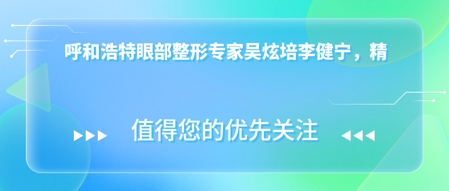 呼和浩特眼部整形医生吴炫培李健宁，微雕细琢塑造魅力双眼