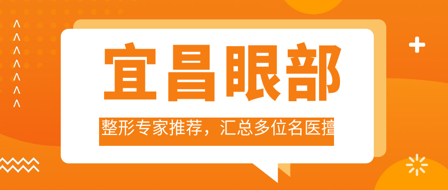 宜昌眼部整形医生推荐，汇总多位名医擅长项目信息