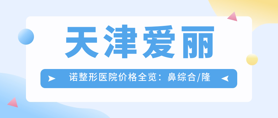 天津爱丽诺整形医院价格全览：鼻综合/隆胸/吸脂等项目费用透明，详询鼻小柱塑形至脂肪填充2800+起