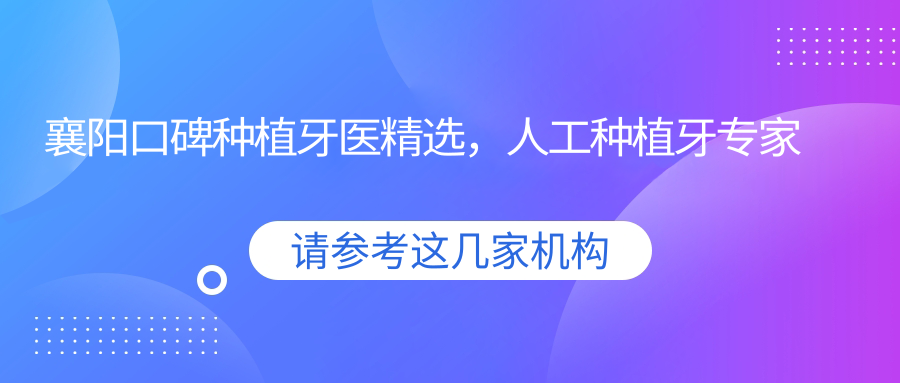 襄阳口碑种植牙医精选，人工种植牙医生名单参考