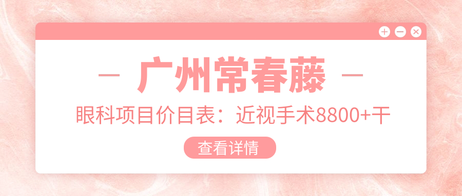广州常春藤眼科项目价目表：近视手术8800+干眼治疗300元起，实惠明了