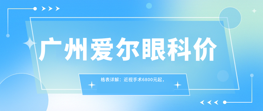 广州爱尔眼科价格表详解：近视手术6800元起，全项目费用一览！