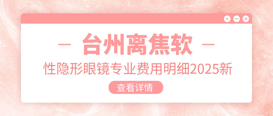 台州离焦软性隐形眼镜费用明细2025新版,台州离焦软性隐形眼镜/英国misight多少钱