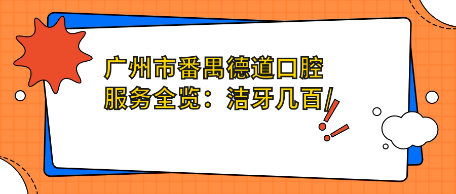广州市番禺德道口腔服务全览：洁牙几百/正畸2W+起/种植牙1W+