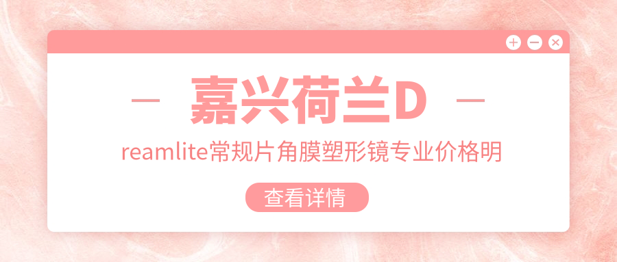 嘉兴荷兰Dreamlite常规片角膜塑形镜价格明细2025新版,嘉兴荷兰Dreamlite常规片角膜塑形镜/国内普诺瞳基弧球面T系列散光多少钱