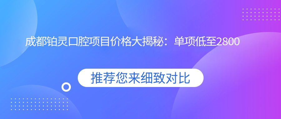 成都铂灵口腔项目价格大揭秘：单项低至2800起！