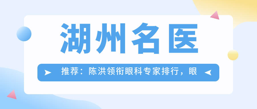 湖州名医推荐：陈洪领衔眼科医生排行，眼疾治疗优选参考