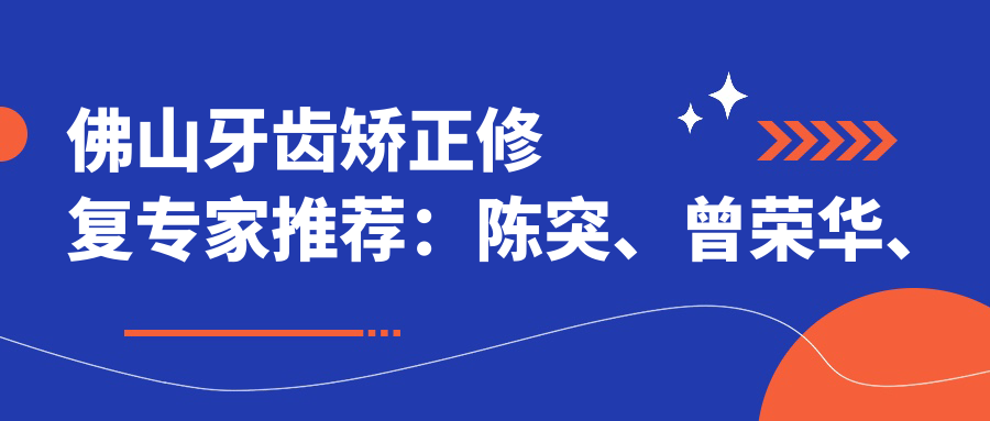 佛山牙齿矫正修复医生推荐：陈突、曾荣华、郑旭辉，精通矫正美容修复