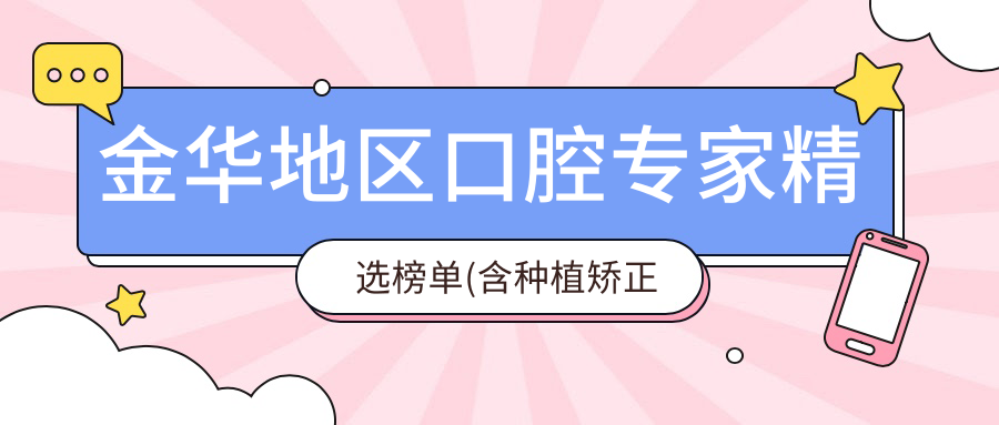 金华地区口腔医生精选榜单(含种植矫正美容优势+方案推荐)_金华看牙优选