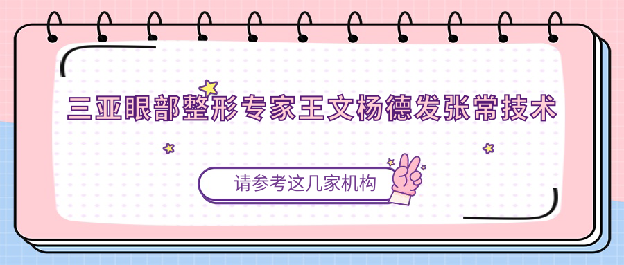 三亚眼部整形医生王文杨德发张常技术如何？探寻精细美眼新选择