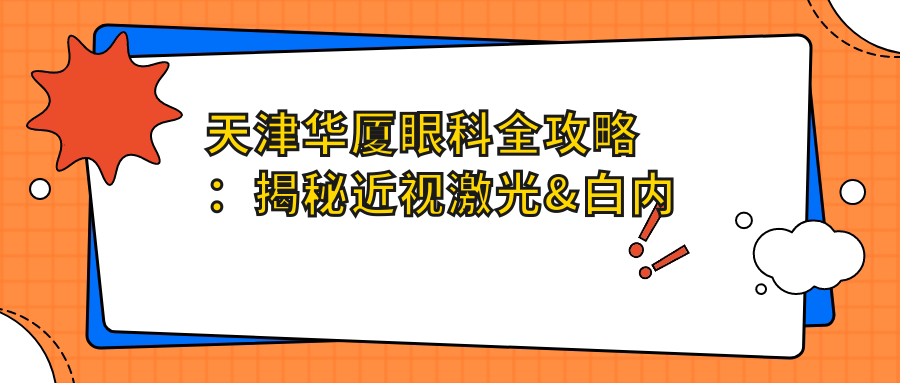 天津华厦眼科全攻略：揭秘近视激光&白内障手术&干眼治疗价格清单