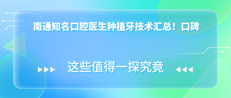 南通有名口腔医生种植牙技术汇总！口碑实力双重认证！种植排行榜更新