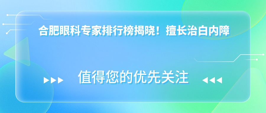 合肥眼科医生排行榜揭晓！擅长治白内障全飞秒，医院地址详情奉上！