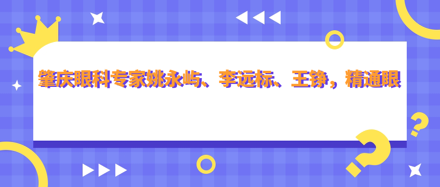 肇庆眼科医生姚永屿、李远标、王铮，精通眼底病治疗、近视手术及ICL晶体植入