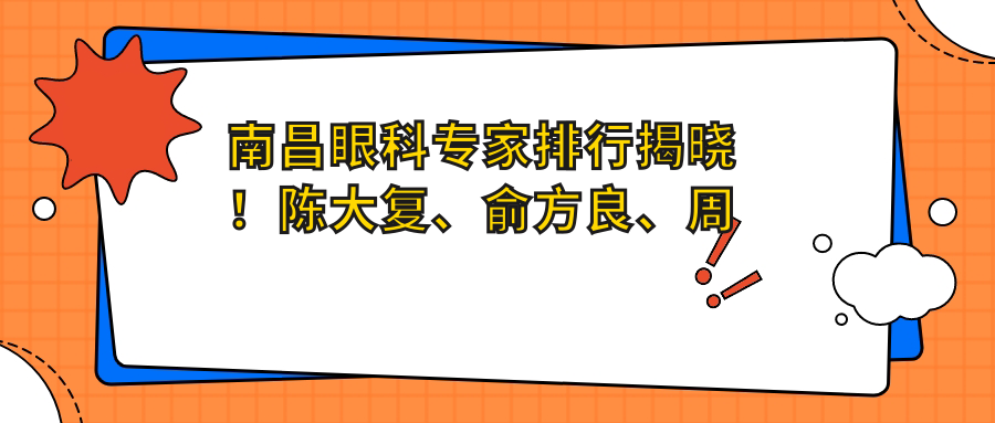 南昌眼科医生排行揭晓！陈大复、俞方良、周文天擅长视力矫正受热捧！