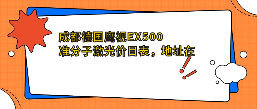 成都德国鹰视EX500准分子激光价目表，地址在成都大邑县/彭州市/简阳市德国鹰视EX500准分子激光费用在19790-21158元
