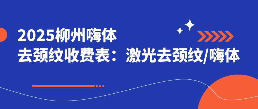2025柳州嗨体去颈纹收费表：激光去颈纹/嗨体去颈纹/胶原蛋白去颈纹等嗨体去颈纹价格预览