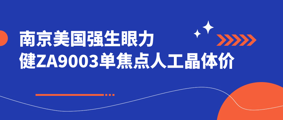 南京美国强生眼力健ZA9003单焦点人工晶体价目单2025年全新出炉,含爱博诺德AQBHL单焦点人工晶体/德国蔡司709M单焦点人工晶体/德国蔡司409MP单焦点人工晶体收费明细