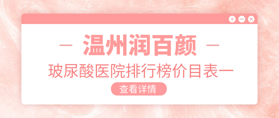 温州润百颜玻尿酸医院排行榜价目表一览！公办、私立都有,温州润百颜玻尿酸医院排名榜单