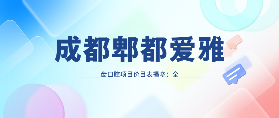 成都郫都爱雅齿口腔项目价目表揭晓：多面护理低至880起！