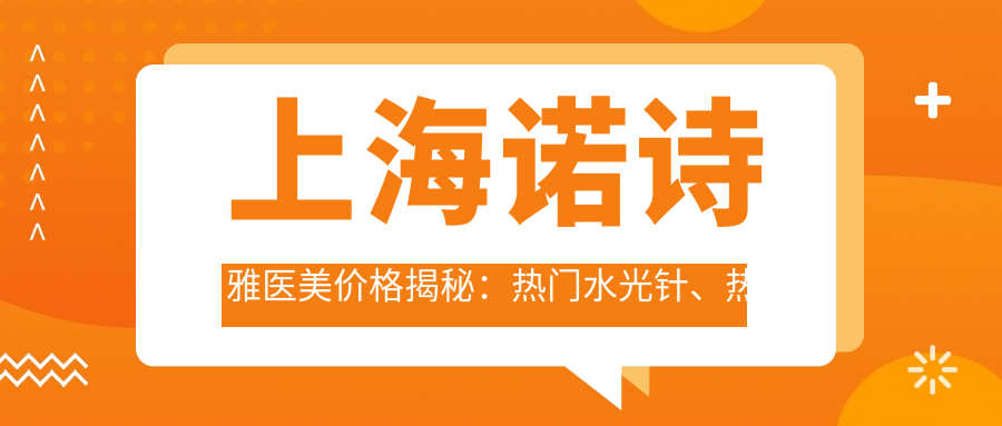 上海诺诗雅医美价格揭秘：热门、热玛吉项目费用一览