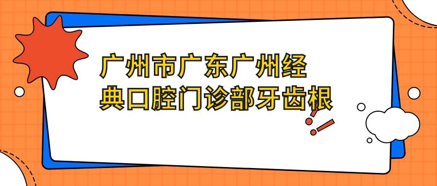 广州市广东广州经典口腔门诊部牙齿根管治疗费用多少？烤瓷牙2K+ 全瓷牙3K+ 隐形矫正4W+