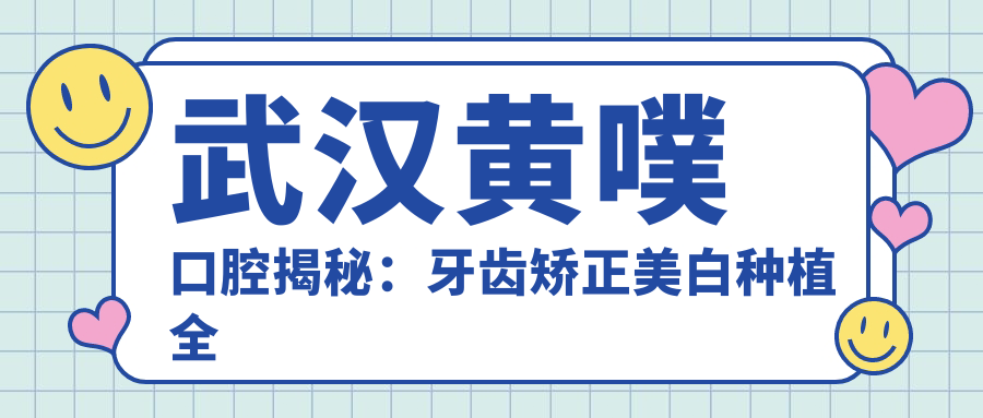 武汉黄噗口腔揭秘：牙齿矫正美白种植全攻略，价格透明一览