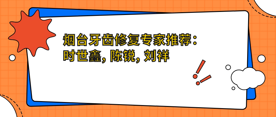 烟台牙齿修复医生推荐：时世鑫, 陈锐, 刘祥文擅长补牙缝烤瓷牙美白