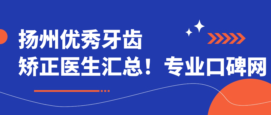 扬州突出牙齿矫正医生汇总！口碑网友力荐！种植美容冠医生盘点
