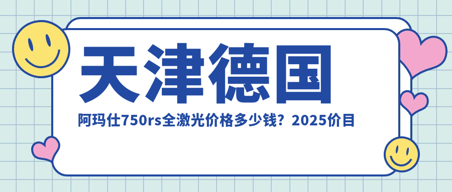 天津德国阿玛仕750rs全激光价格多少钱？2025价目单：睛逸C+全激光手术1.9万元起、德国蔡司mel90全激光1.6万元起