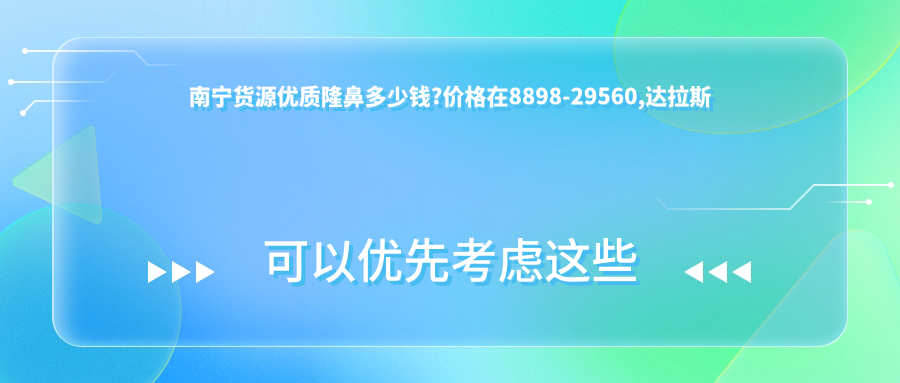 南宁货源优质隆鼻多少钱?价格在8898-29560,隆鼻2000-60000
