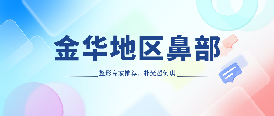 金华地区鼻部整形医生推荐，朴光哲何琪陈焕武医生备受好评