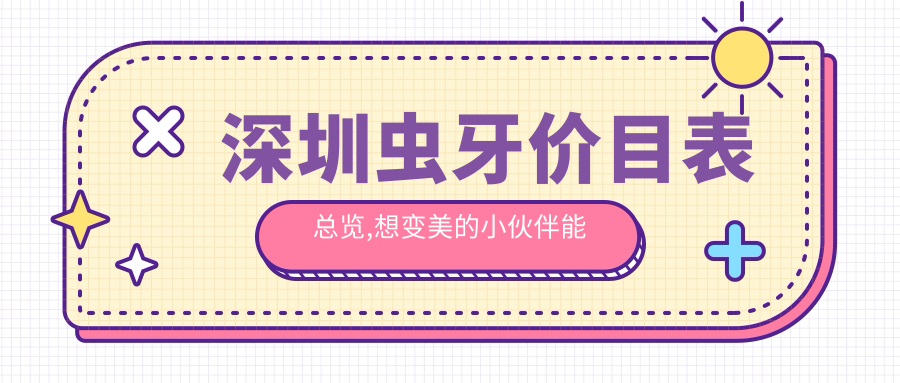 深圳虫牙价目表总览,想变好看的小伙伴能够参照