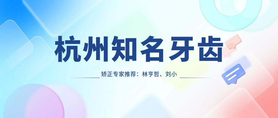 杭州有名牙齿矫正医生推荐：林亨哲、刘小妹、王维倩等医生备受好评