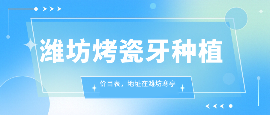 潍坊烤瓷牙种植价目表，地址在潍坊寒亭区/坊子区/昌乐县烤瓷牙种植收费在1489-20058元