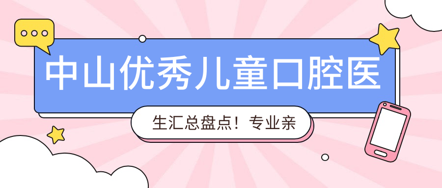 中山突出儿童口腔医生汇总盘点！亲和网友热推！口腔修复名医集锦
