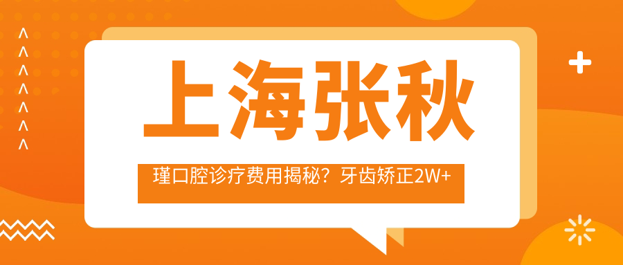 上海张秋瑾口腔诊疗费用揭秘？牙齿矫正2W+ 种植牙1.5W+ 美白套餐3K+